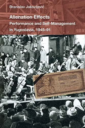 Alienation Effects: Performance and Self-Management in Yugoslavia, 1945-91 (Theater: Theory/Text/Performance)