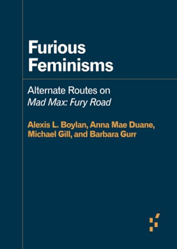 Furious Feminisms: Alternate Routes on Mad Max: Fury Road (Forerunners: Ideas First)