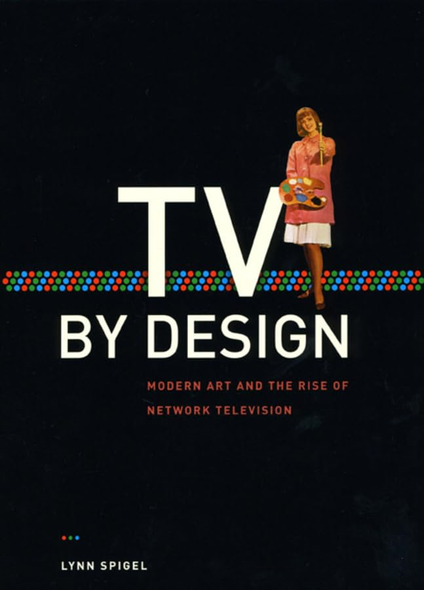 TV by Design: Modern Art and the Rise of Network Television (Chicago Series in Law and Society)