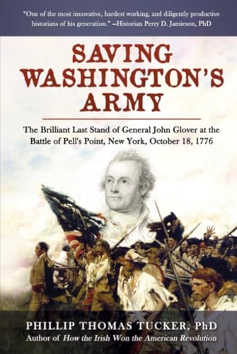 Saving Washington's Army: The Brilliant Last Stand of General John Glover at the Battle of Pell's Point, New York, October 18, 1776