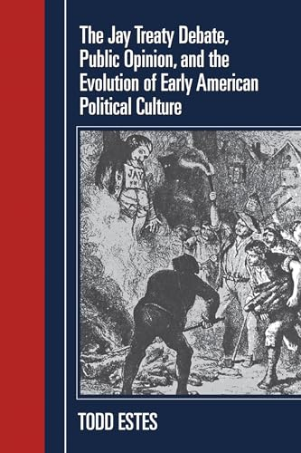 The Jay Treaty Debate, Public Opinion, and the Evolution of Early American Political Culture (Political Development of the American Nation: Studies in Politics and History)