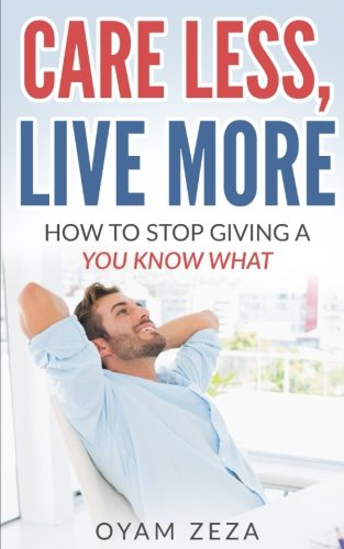 Care Less, Live More: How to Stop Giving a You Know What