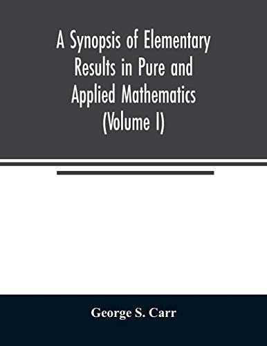A Synopsis of Elementary  - Results in Pure and  - Applied Mathematics (Volume  - I)