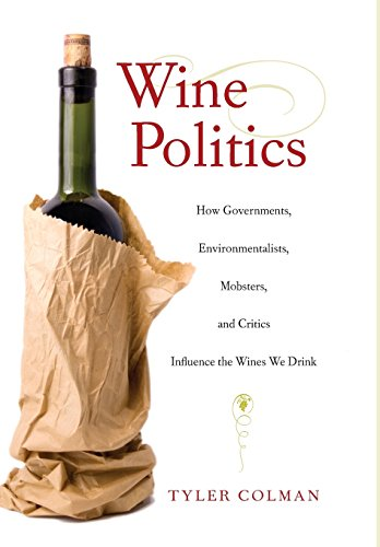 Wine Politics How Governments, Environmentalists, Mobsters, and Critics Influence the Wines We Drink: How Governments, Environmentalists, Mobsters, and Critics Influence the Wines We Drink