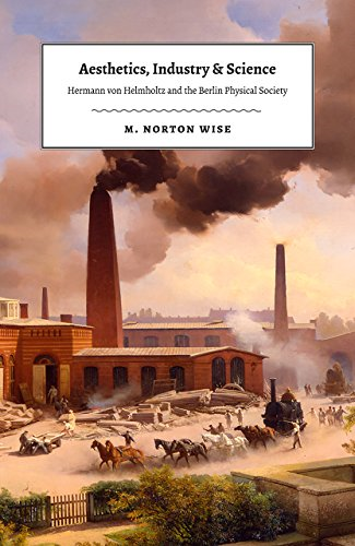 Aesthetics, Industry, and Science: Hermann Von Helmholtz and the Berlin Physical Society