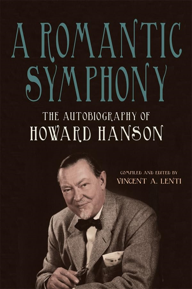 A Romantic Symphony: The  Autobiography of Howard  Hanson (Meliora Press)