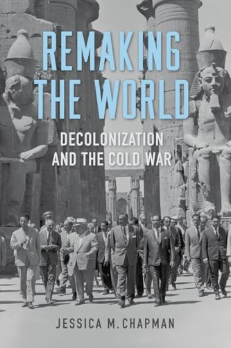 Remaking the World: Decolonization and the Cold War (Studies in Conflict, Diplomacy, and Peace)
