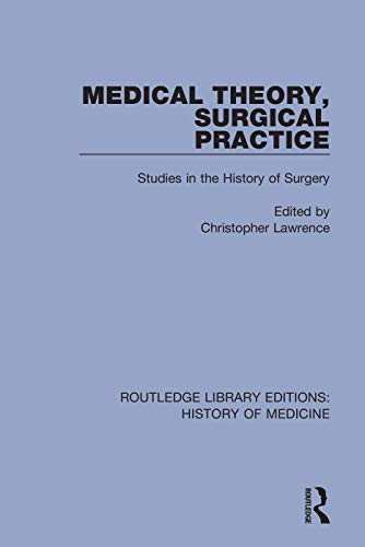 Medical Theory, Surgical Practice: Studies in the History of Surgery (Routledge Library Editions: History of Medicine)