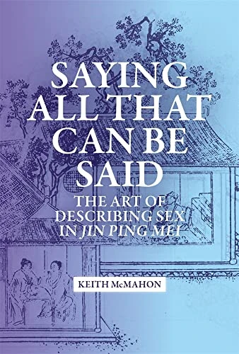 Saying All That Can Be Said: The Art of Describing Sex in Jin Ping Mei (Harvard-Yenching Institute Monograph Series)