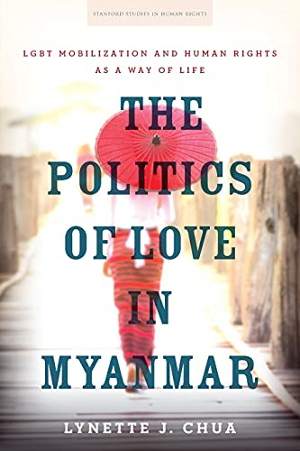 The Politics of Love in Myanmar: LGBT Mobilization and Human Rights as a Way of Life (Stanford Studies in Human Rights)
