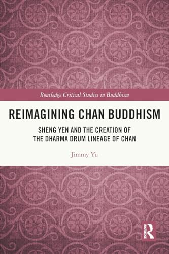 Reimagining Chan Buddhism: Sheng Yen and the Creation of the Dharma Drum Lineage of Chan (Routledge Critical Studies in Buddhism)
