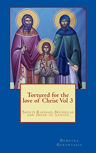 Tortured for the love of Christ Vol 3: Saints Raphael,Nicholas and Irene of Lesvos: Volume 3