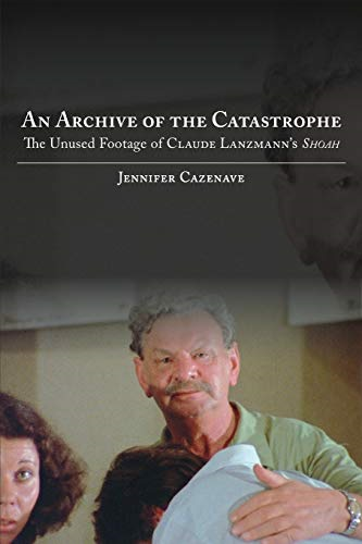 An Archive of the Catastrophe: The Unused Footage of Claude Lanzmann's Shoah (SUNY series in Contemporary Jewish Literature and Culture)