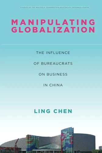 Manipulating Globalization: The Influence of Bureaucrats on Business in China (Studies of the Walter H. Shorenstein Asia-Pacific Research Center)