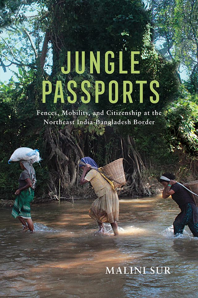 Jungle Passports: Fences, Mobility and Citizenship at the Northeast India-Bangladesh Border (Ethnography of Political Violence)