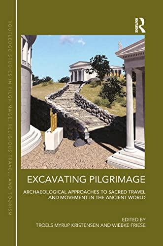 Excavating Pilgrimage: Archaeological Approaches to Sacred Travel and Movement in the Ancient World (Routledge Studies in Pilgrimage, Religious Travel and Tourism)
