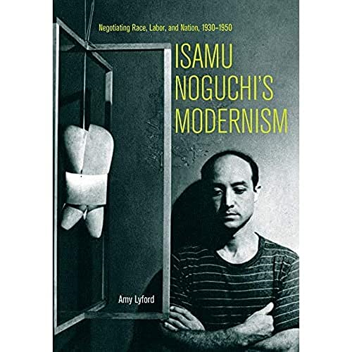 Isamu Noguchi's Modernism: Negotiating Race, Labor, and Nation, 1930‚ 1950