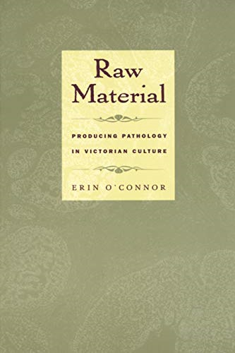 Raw Material: Producing Pathology in Victorian Culture (Body, Commodity, Text)