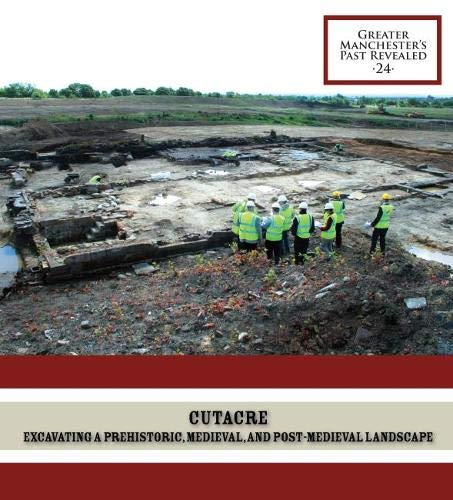 Cutacre: Excavating a prehistoric, medieval, and post-medieval landscape (Greater Manchester's Past Revealed)