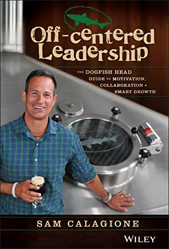 Off-Centered Leadership: The Dogfish Head Guide to Motivation, Collaboration & Smart Growth