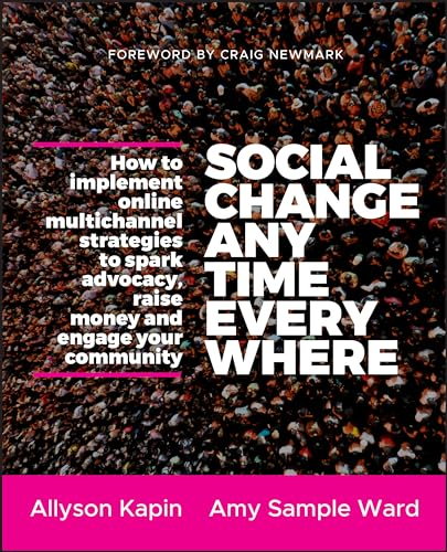 Social Change Anytime Everywhere: How to Implement Online Multichannel Strategies to Spark Advocacy, Raise Money, and Engage Your Community