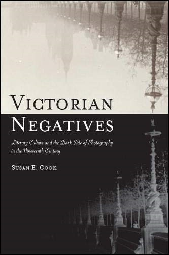 Victorian Negatives: Literary Culture and the Dark Side of Photography in the Nineteenth Century (SUNY series, Studies in the Long Nineteenth Century)