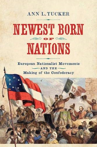 Newest Born of Nations: European Nationalist Movements and the Making of the Confederacy (A Nation Divided: Studies in the Civil War Era)
