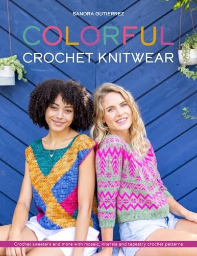 Colorful Crochet Knitwear: Crochet sweaters and more with mosaic, intarsia and tapestry crochet patterns