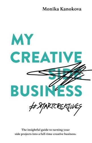 My Creative (Side) Business: The insightful guide to turning your side projects into a full-time creative business