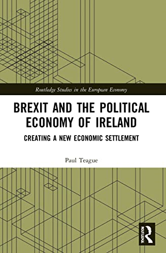 Brexit and the Political  Economy of Ireland:  Creating a New Economic  Settlement (Routledge  Studies in the European  Economy)
