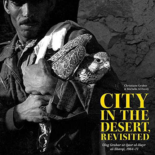 City in the Desert, Revisited: Oleg Grabar at Qasr al-Hayr al-Sharqi, 1964-71 (Kelsey Museum Publication)