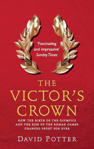 The Victor's Crown: How the Birth of the Olympics and the Rise of The Roman Games Changed Sport For Ever