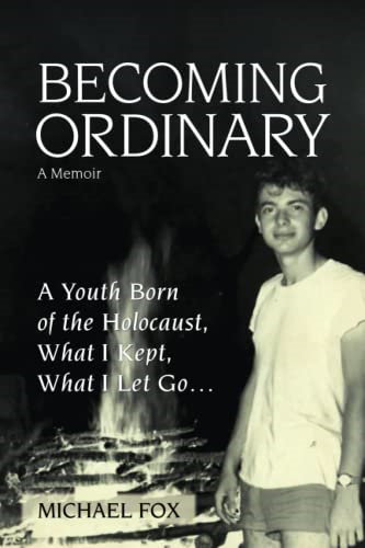 Becoming Ordinary: A Youth Born of the Holocaust, What I Kept, What I Let Go...