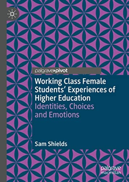 Working Class Female ­Students' Experiences of ­Higher Education: ­Identities, Choices and ­Emotions (Palgrave Studies ­in Gender and Education)