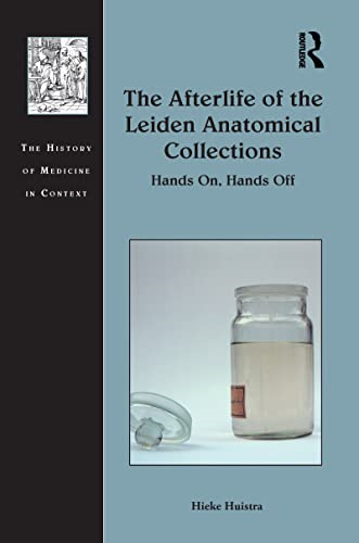 The Afterlife of the Leiden Anatomical Collections: Hands On, Hands Off (The History of Medicine in Context)