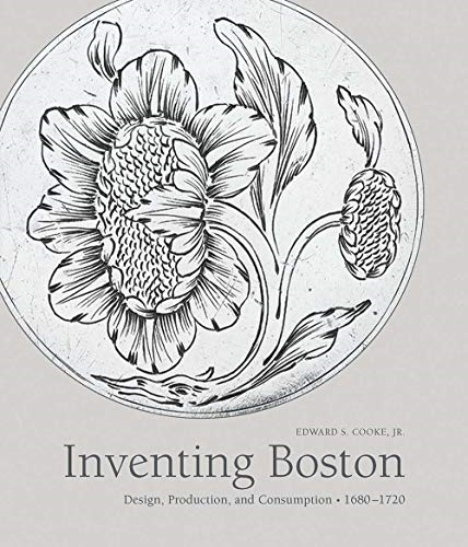 Inventing Boston: Design, Production, and Consumption, 1680-1720 (The Paul Mellon Centre for Studies in British Art)