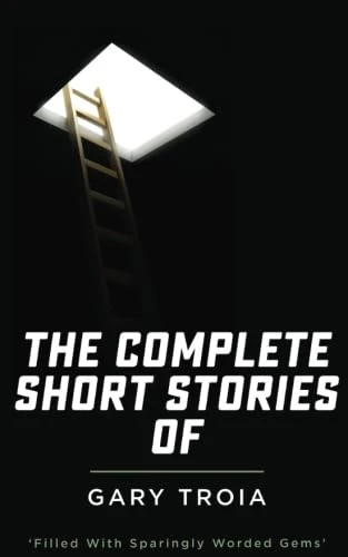 The Complete Short Stories of Gary Troia: The Complete Collection of English Yarns and Beyond, Spanish Yarns and Beyond and a Bricklayer's Tales