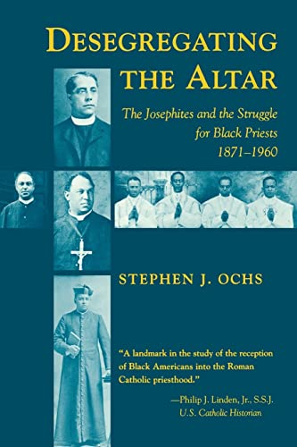 Desegregating the Altar: The Josephites and the Struggle for Black Priests, 1871--1960