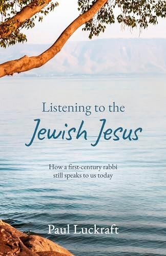 Listening to the Jewish Jesus: How a first-century Rabbi still speaks to us today
