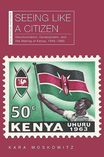 Seeing Like a Citizen: Decolonization, Development, and the Making of Kenya, 1945-1980 (New African Histories)