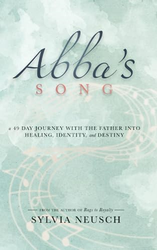 Abba's Song: A 49 Day Journey with the Father into Healing, Identity, and Destiny