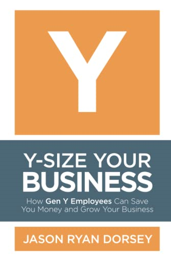 Y-size Your Business: How Gen Y Employees Can Save You Money and Grow Your Business
