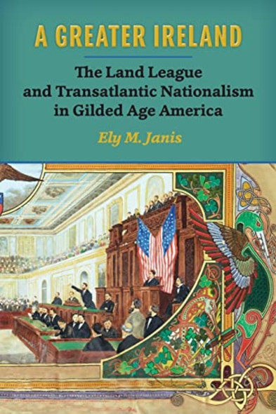 A Greater Ireland: The Land League and Transatlantic Nationalism in Gilded Age America (History of Ireland & the Irish Diaspora)