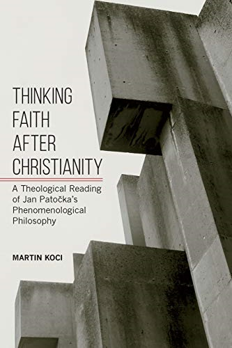 Thinking Faith after  - Christianity: A Theological  - Reading of Jan Patocka's  - Phenomenological Philosophy  - (SUNY series in Theology  - and Continental Thought)