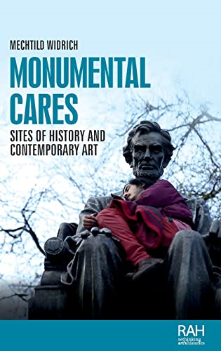 Monumental Cares: Sites of History and Contemporary Art (Rethinking Art's Histories)