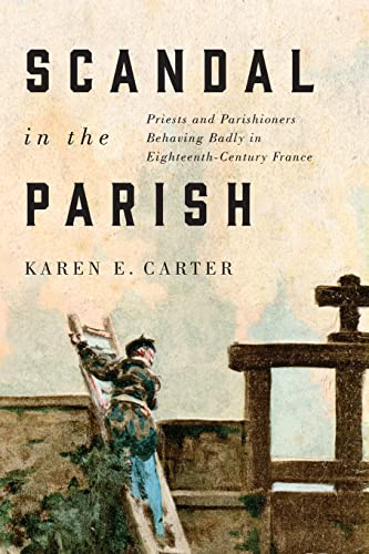Scandal in the Parish: Priests and Parishioners Behaving Badly in Eighteenth-Century France (McGill-Queen's Studies in the Hist of Re)