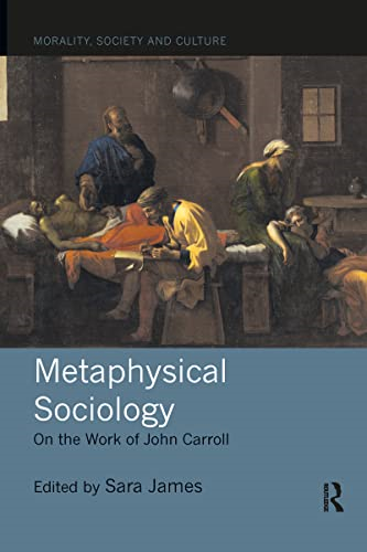 Metaphysical Sociology: On the Work of John Carroll (Morality, Society and Culture)
