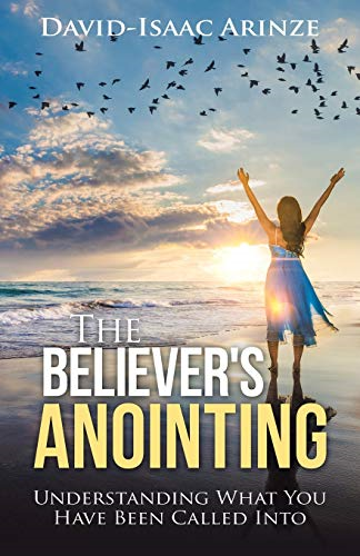 The Believer's Anointing: Understanding What You Have Been Called Into