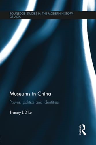 Museums in China: Power, Politics and Identities (Routledge Studies in the Modern History of Asia)