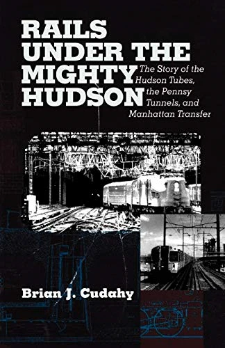 Rails Under the Mighty Hudson: The Story of the Hudson Tubes, the Pennsylvania Tunnels and Manhattan Transfer (Hudson Valley Heritage)